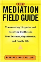 The Mediation Field Guide : Transcending Litigation and Resolving Conflicts in Your Business or Organization артикул 11293d.